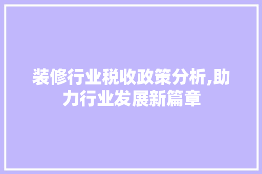 装修行业税收政策分析,助力行业发展新篇章