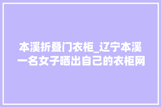 本溪折叠门衣柜_辽宁本溪一名女子晒出自己的衣柜网友倾慕了