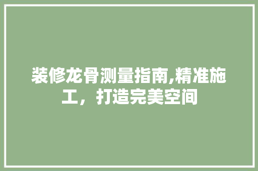 装修龙骨测量指南,精准施工，打造完美空间