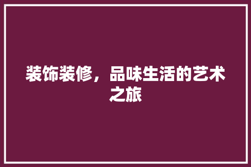 装饰装修，品味生活的艺术之旅