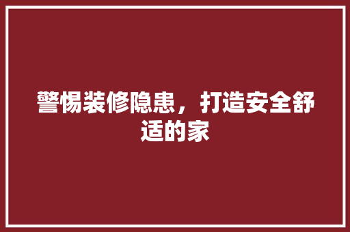警惕装修隐患，打造安全舒适的家