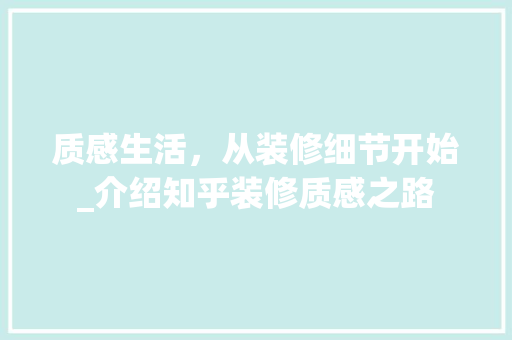 质感生活，从装修细节开始_介绍知乎装修质感之路