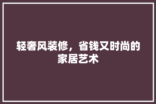 轻奢风装修，省钱又时尚的家居艺术