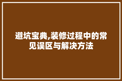避坑宝典,装修过程中的常见误区与解决方法