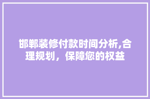 邯郸装修付款时间分析,合理规划，保障您的权益
