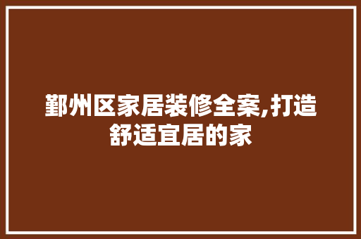 鄞州区家居装修全案,打造舒适宜居的家