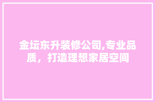 金坛东升装修公司,专业品质，打造理想家居空间
