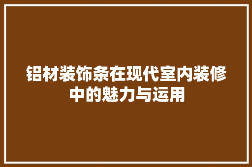 铝材装饰条在现代室内装修中的魅力与运用