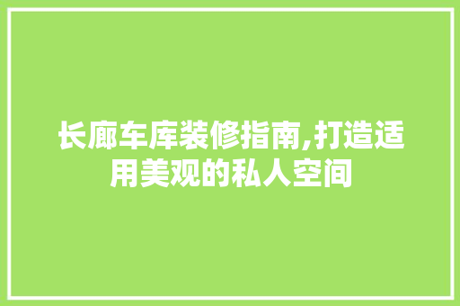 长廊车库装修指南,打造适用美观的私人空间