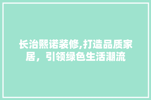 长治熙诺装修,打造品质家居，引领绿色生活潮流