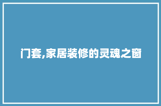 门套,家居装修的灵魂之窗
