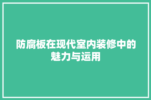 防腐板在现代室内装修中的魅力与运用