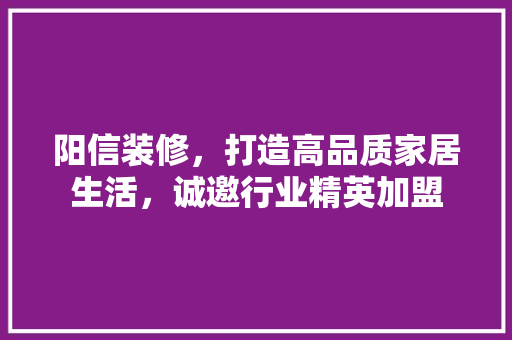 阳信装修，打造高品质家居生活，诚邀行业精英加盟