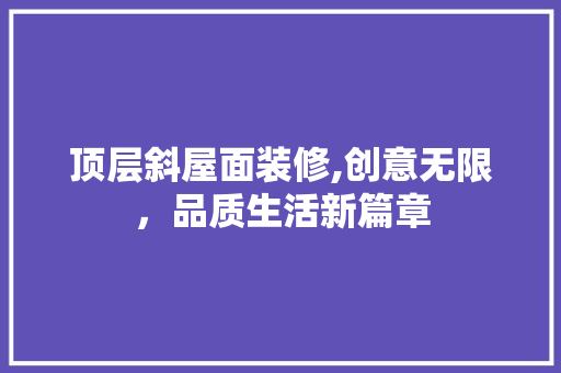 顶层斜屋面装修,创意无限，品质生活新篇章