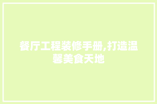 餐厅工程装修手册,打造温馨美食天地