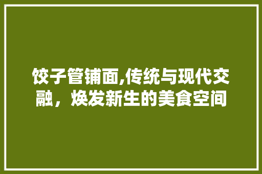 饺子管铺面,传统与现代交融，焕发新生的美食空间