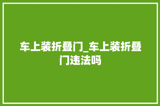 车上装折叠门_车上装折叠门违法吗