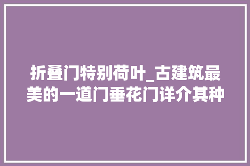 折叠门特别荷叶_古建筑最美的一道门垂花门详介其种类与构造