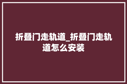折叠门走轨道_折叠门走轨道怎么安装
