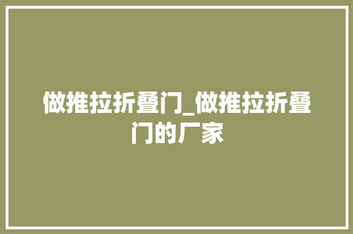 做推拉折叠门_做推拉折叠门的厂家