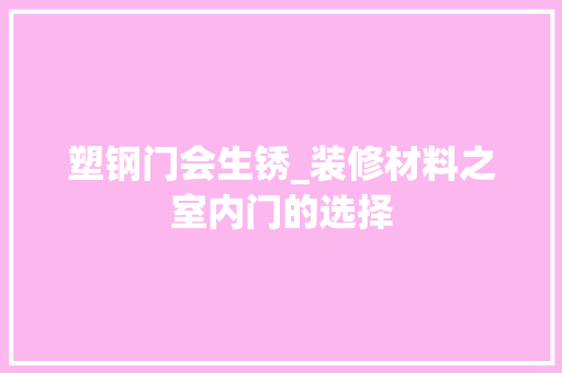 塑钢门会生锈_装修材料之室内门的选择