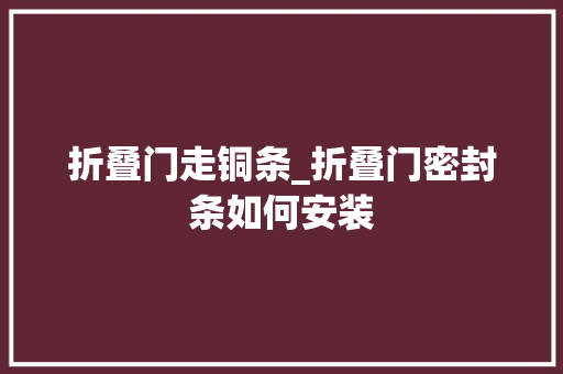 折叠门走铜条_折叠门密封条如何安装
