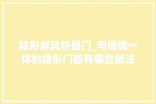 隐形屏风折叠门_与墙面一体的隐形门都有哪些做法
