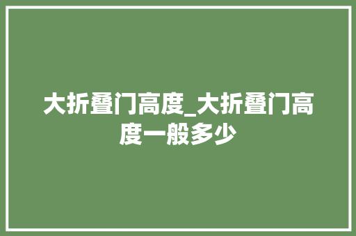 大折叠门高度_大折叠门高度一般多少