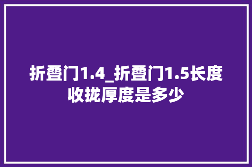 折叠门1.4_折叠门1.5长度收拢厚度是多少