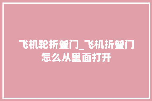飞机轮折叠门_飞机折叠门怎么从里面打开