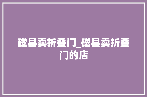 磁县卖折叠门_磁县卖折叠门的店