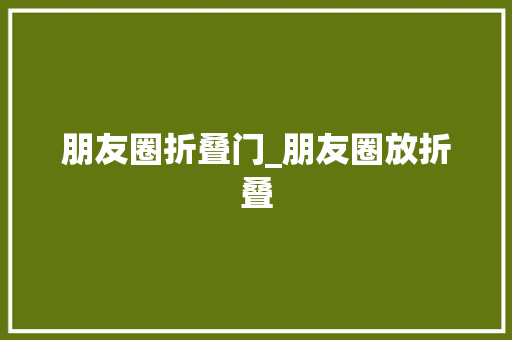 朋友圈折叠门_朋友圈放折叠 滑动门