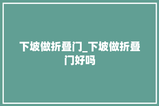 下坡做折叠门_下坡做折叠门好吗