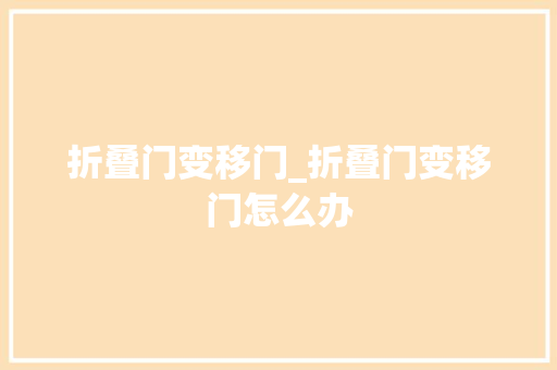 折叠门变移门_折叠门变移门怎么办