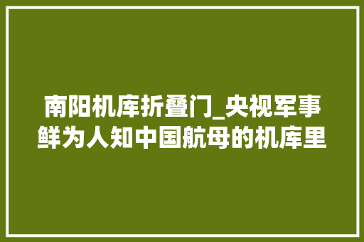 南阳机库折叠门_央视军事鲜为人知中国航母的机库里还有两个巨型转盘