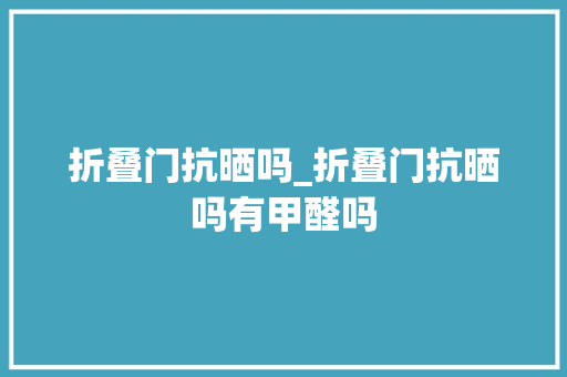折叠门抗晒吗_折叠门抗晒吗有甲醛吗