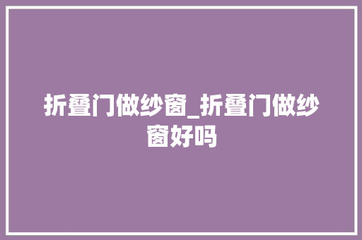 折叠门做纱窗_折叠门做纱窗好吗