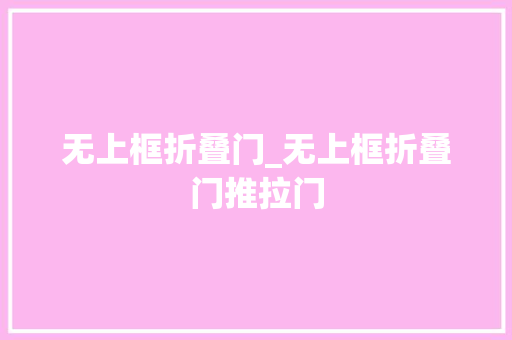 无上框折叠门_无上框折叠门推拉门