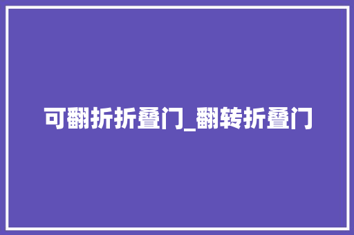 可翻折折叠门_翻转折叠门