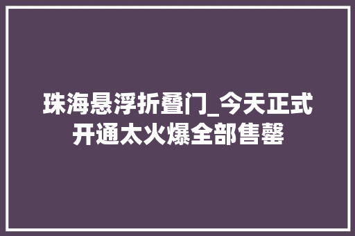 珠海悬浮折叠门_今天正式开通太火爆全部售罄
