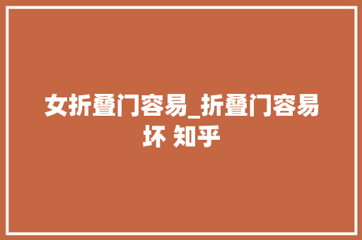 女折叠门容易_折叠门容易坏 知乎