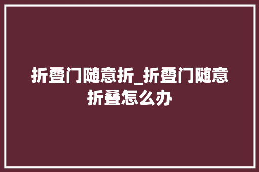 折叠门随意折_折叠门随意折叠怎么办