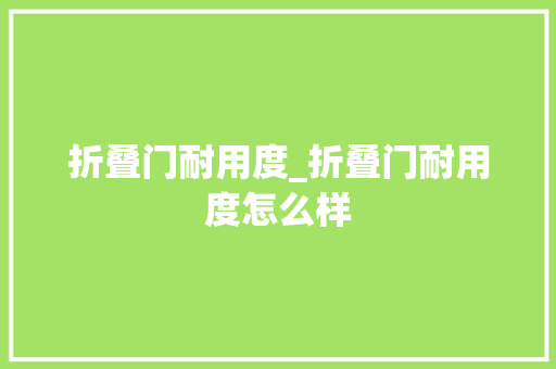 折叠门耐用度_折叠门耐用度怎么样