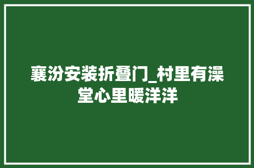 襄汾安装折叠门_村里有澡堂心里暖洋洋