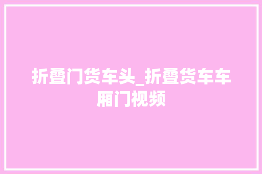 折叠门货车头_折叠货车车厢门视频