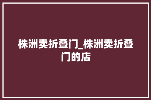 株洲卖折叠门_株洲卖折叠门的店