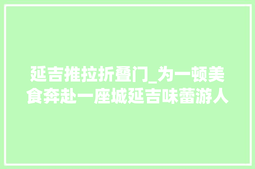 延吉推拉折叠门_为一顿美食奔赴一座城延吉味蕾游人气爆棚