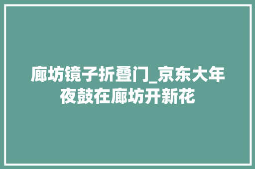 廊坊镜子折叠门_京东大年夜鼓在廊坊开新花