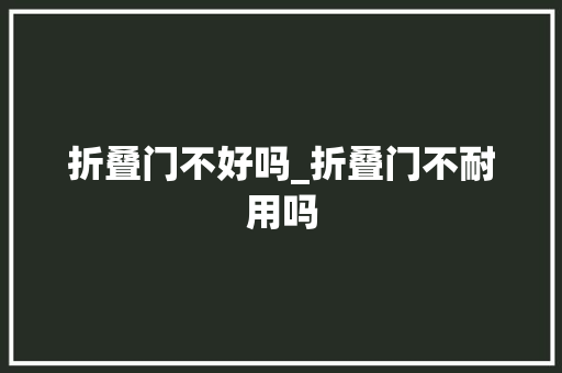 折叠门不好吗_折叠门不耐用吗