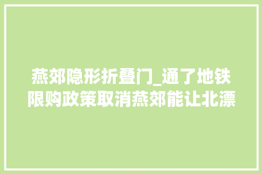 燕郊隐形折叠门_通了地铁限购政策取消燕郊能让北漂们安心吗